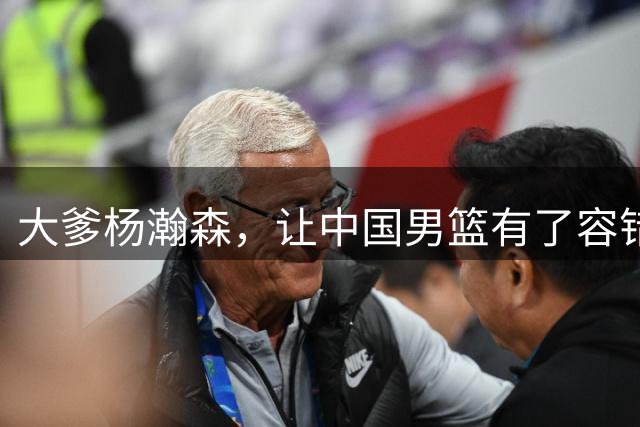 大爹杨瀚森，让中国男篮有了容错空间