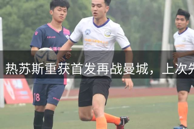 热苏斯重获首发再战曼城，上次先发表现亮眼