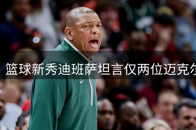 篮球新秀迪班萨坦言仅两位迈克尔能唤起他的追星热情